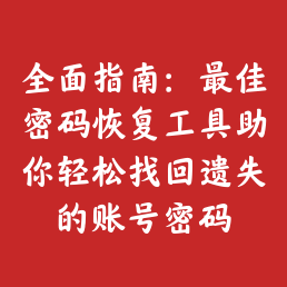 全面指南：最佳密码恢复工具助你轻松找回遗失的账号密码